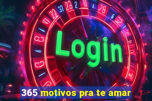 365 motivos pra te amar